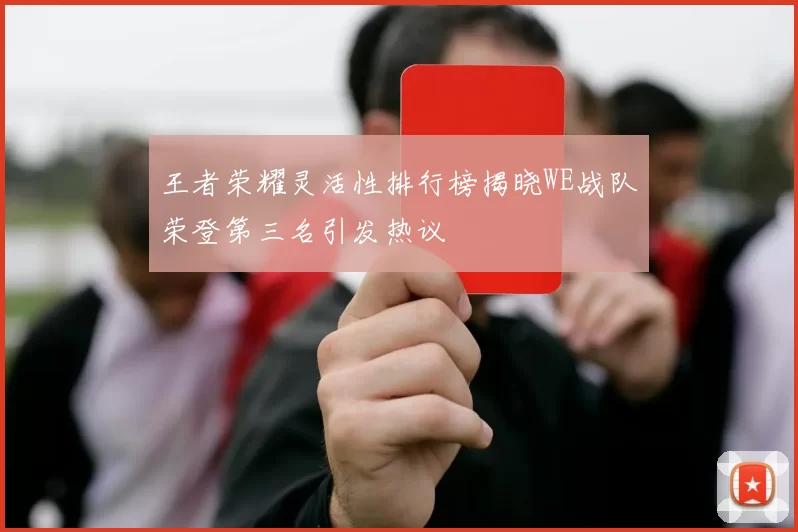 王者荣耀灵活性排行榜揭晓WE战队荣登第三名引发热议