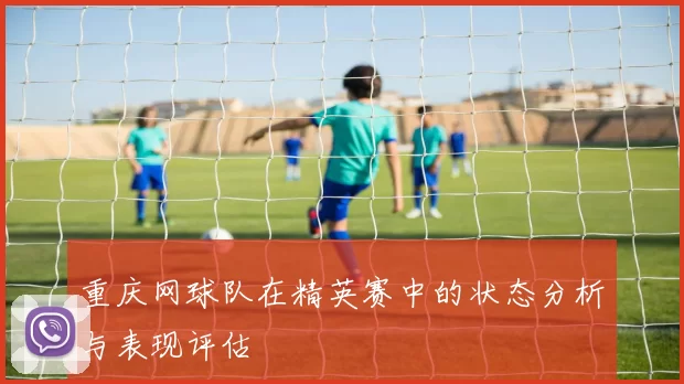 重庆网球队在精英赛中的状态分析与表现评估