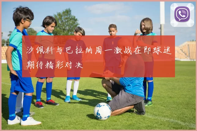 沙佩科与巴拉纳周一激战在即球迷期待精彩对决