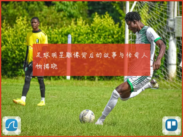 足球明星雕像背后的故事与传奇人物揭晓