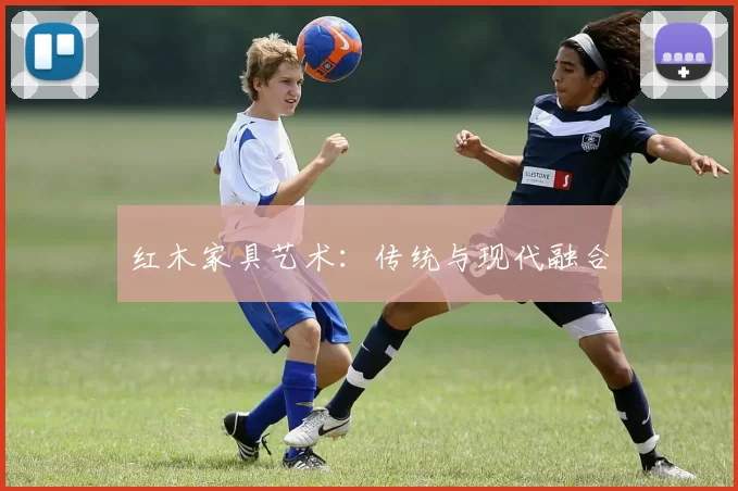 红木家具艺术：传统与现代融合