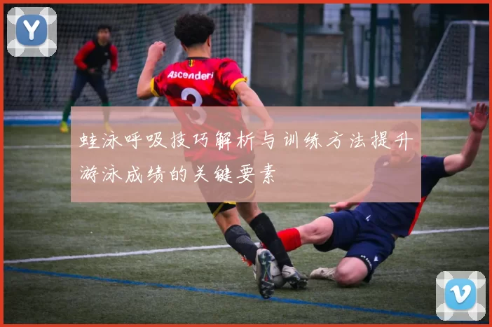蛙泳呼吸技巧解析与训练方法提升游泳成绩的关键要素