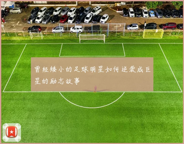 曾经矮小的足球明星如何逆袭成巨星的励志故事