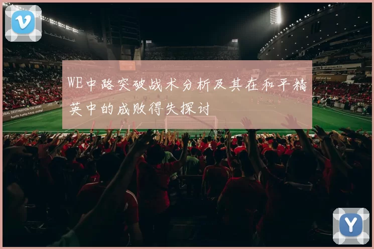 WE中路突破战术分析及其在和平精英中的成败得失探讨