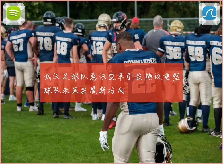 武汉足球队意识变革引发热议重塑球队未来发展新方向