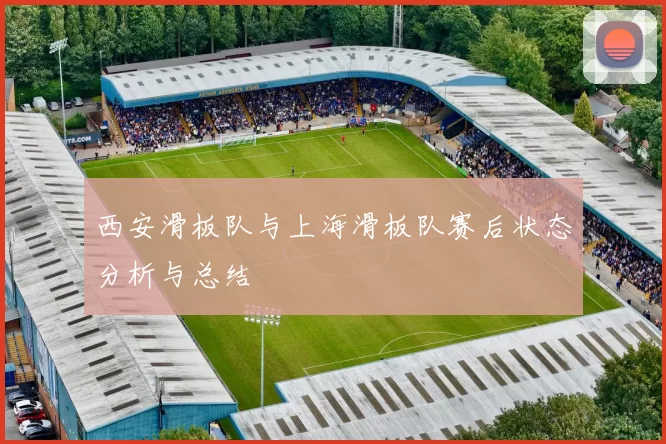 西安滑板队与上海滑板队赛后状态分析与总结