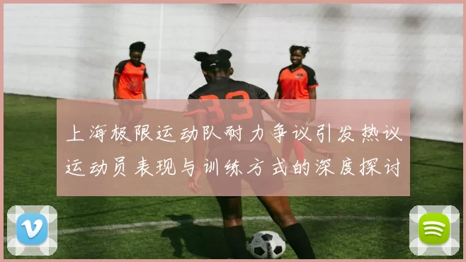 上海极限运动队耐力争议引发热议运动员表现与训练方式的深度探讨