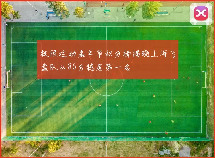 极限运动嘉年华积分榜揭晓上海飞盘队以86分稳居第一名