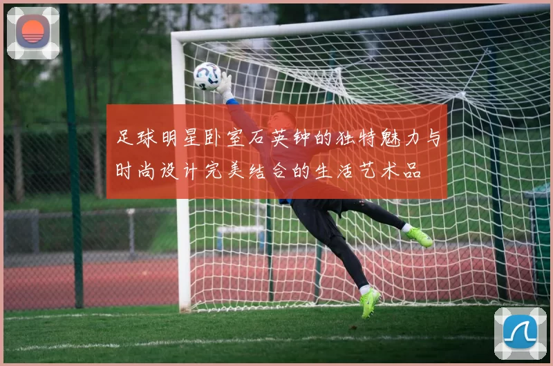 足球明星卧室石英钟的独特魅力与时尚设计完美结合的生活艺术品
