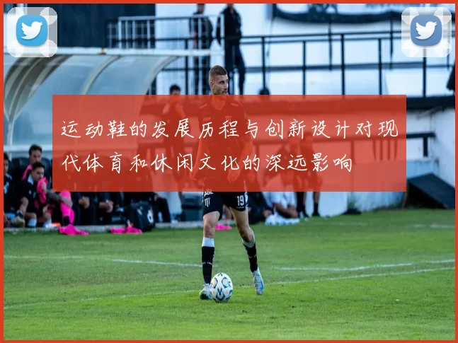 运动鞋的发展历程与创新设计对现代体育和休闲文化的深远影响