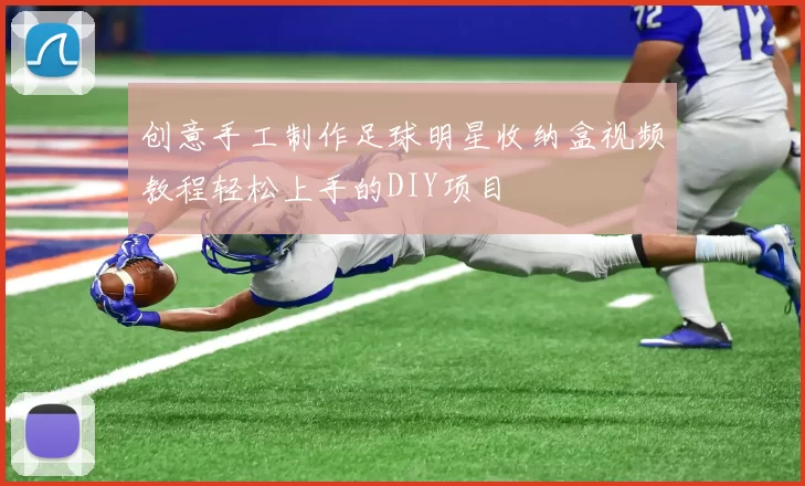 创意手工制作足球明星收纳盒视频教程轻松上手的DIY项目