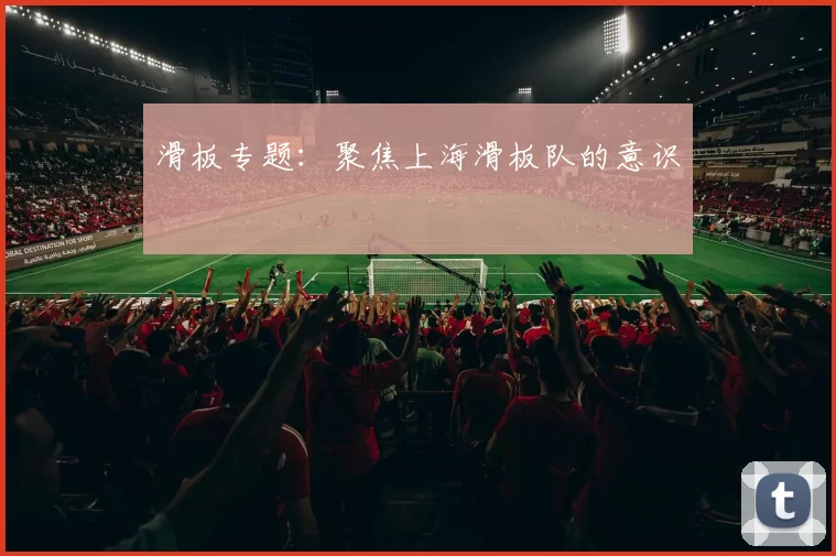 滑板专题：聚焦上海滑板队的意识