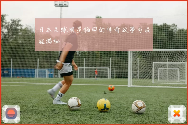 日本足球明星稻田的传奇故事与成就揭秘