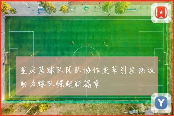 重庆篮球队团队协作变革引发热议助力球队崛起新篇章