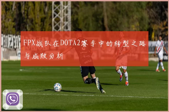 FPX战队在DOTA2赛季中的转型之路与成败分析