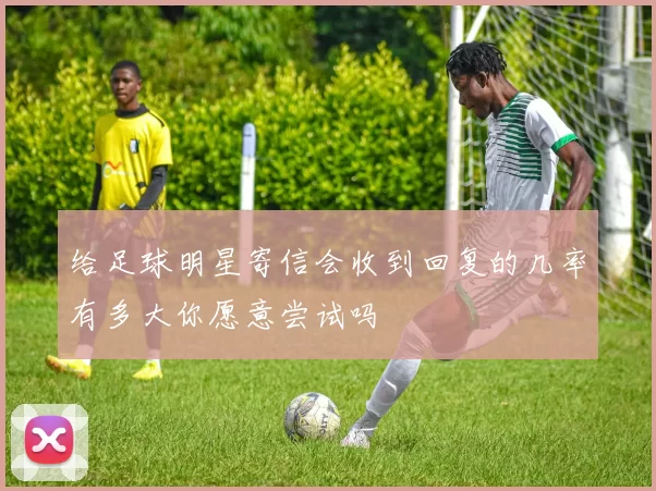 给足球明星寄信会收到回复的几率有多大你愿意尝试吗