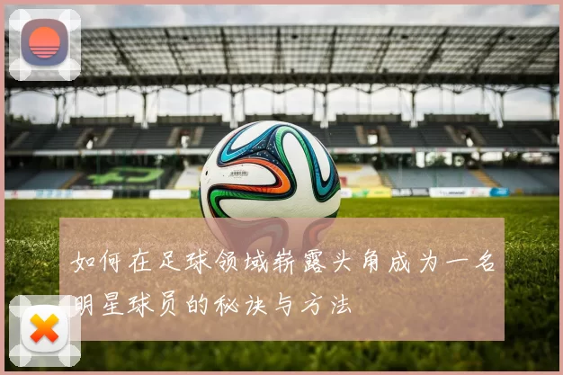 如何在足球领域崭露头角成为一名明星球员的秘诀与方法