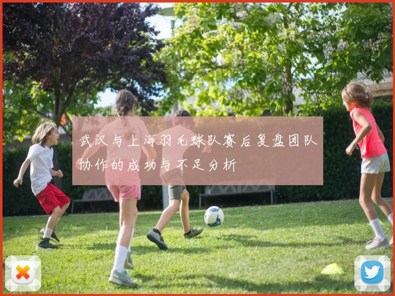 武汉与上海羽毛球队赛后复盘团队协作的成功与不足分析